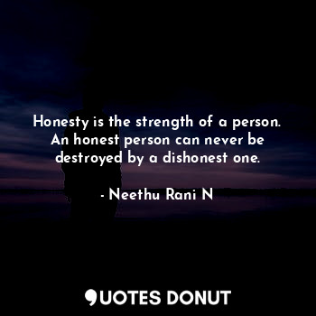  Honesty is the strength of a person.
An honest person can never be destroyed by ... - Neethu Rani N - Quotes Donut