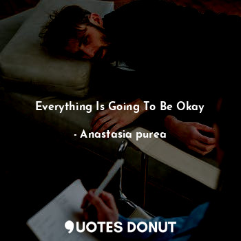  Everything Is Going To Be Okay... - Anastasia purea - Quotes Donut