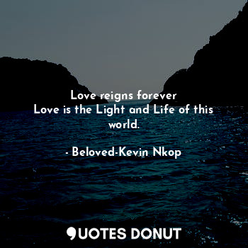  Love reigns forever
Love is the Light and Life of this world.... - Beloved-Kevin Nkop - Quotes Donut