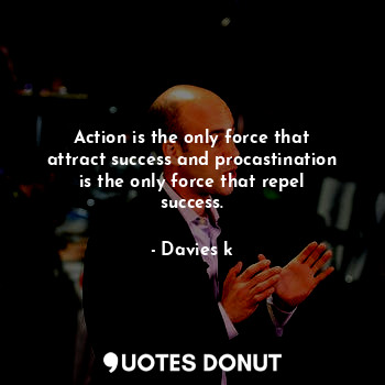  Action is the only force that attract success and procastination is the only for... - Davies k - Quotes Donut