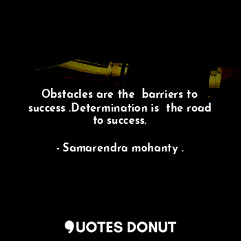 Obstacles are the  barriers to success .Determination is  the road to success.
