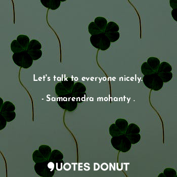  Let's talk to everyone nicely.... - Samarendra mohanty . - Quotes Donut