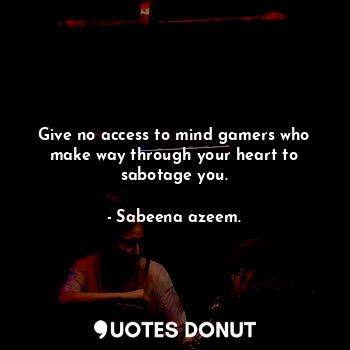  Give no access to mind gamers who make way through your heart to sabotage you.... - Sabeena azeem. - Quotes Donut