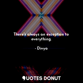  There's always an exception to everything.... - Divya - Quotes Donut