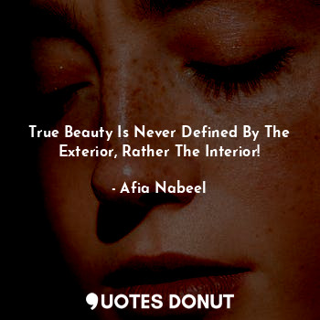True Beauty Is Never Defined By The Exterior, Rather The Interior!