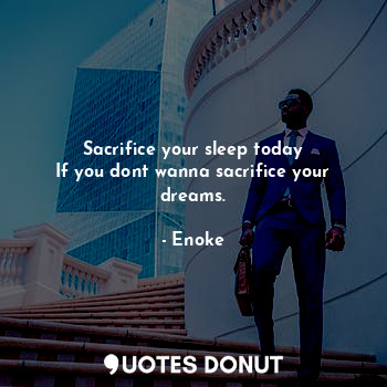 Sacrifice your sleep today
If you dont wanna sacrifice your dreams.