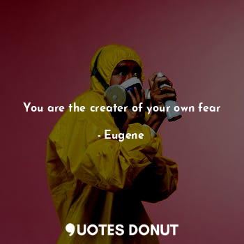  You are the creater of your own fear... - Eugene - Quotes Donut