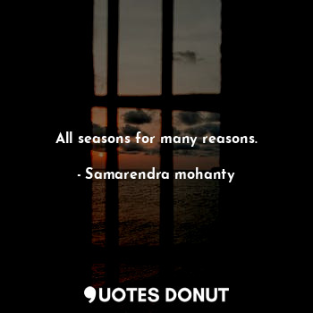  All seasons for many reasons.... - Samarendra mohanty - Quotes Donut
