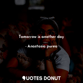  Tomorrow is another day... - Anastasia purea - Quotes Donut