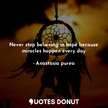  Never stop believing in hope because miracles happen every day... - Anastasia purea - Quotes Donut