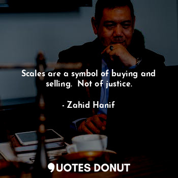  Scales are a symbol of buying and selling.  Not of justice.... - Zahid Hanif - Quotes Donut