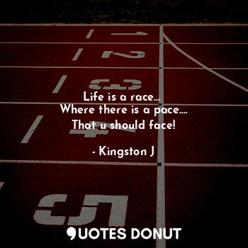 Life is a race... 
Where there is a pace....
That u should face!