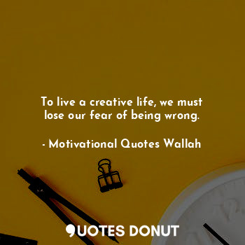  To live a creative life, we must lose our fear of being wrong.... - Motivational Quotes Wallah - Quotes Donut