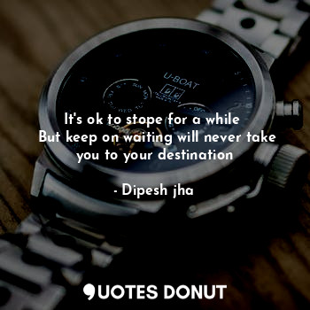  It's ok to stope for a while 
 But keep on waiting will never take you to your d... - Dipesh jha - Quotes Donut