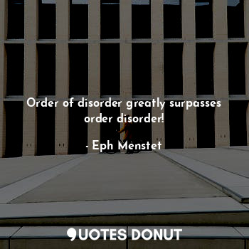 Order of disorder greatly surpasses order disorder!