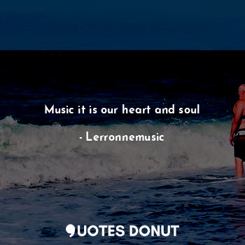  Music it is our heart and soul... - Lironmusic - Quotes Donut