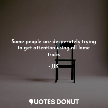  Some people are desperately trying to get attention using all lame tricks... - JJK - Quotes Donut