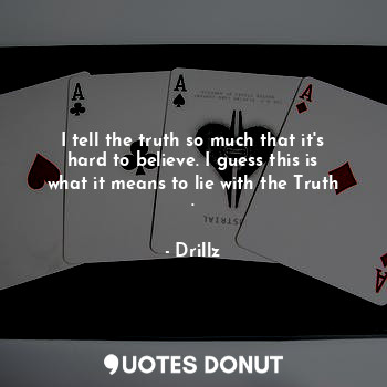  I tell the truth so much that it's hard to believe. I guess this is what it mean... - Drillz - Quotes Donut