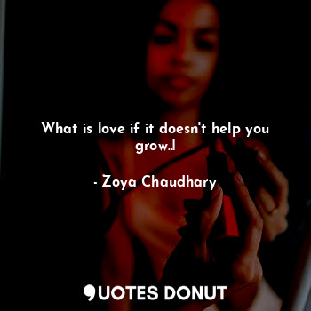 What is love if it doesn't help you grow..!