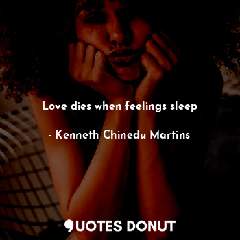  Love dies when feelings sleep... - Kenneth Chinedu Martins - Quotes Donut
