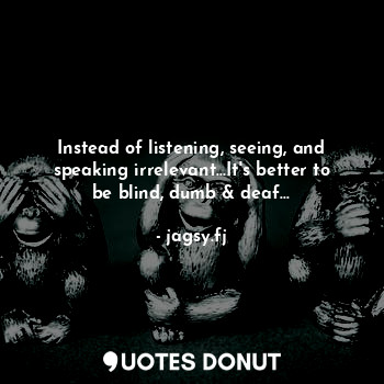  Instead of listening, seeing, and speaking irrelevant...It's better to be blind,... - jagsy.fj - Quotes Donut