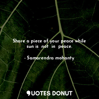 Share a piece of your peace while sun is  not  in  peace.