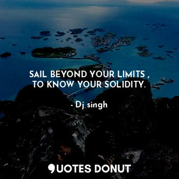  SAIL BEYOND YOUR LIMITS ,
TO KNOW YOUR SOLIDITY.... - Dj singh - Quotes Donut