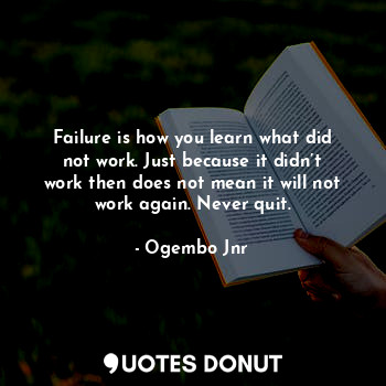 Failure is how you learn what did not work. Just because it didn’t work then does not mean it will not work again. Never quit.