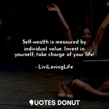  Self-wealth is measured by individual value. Invest in yourself; take charge of ... - LiviLovingLife - Quotes Donut