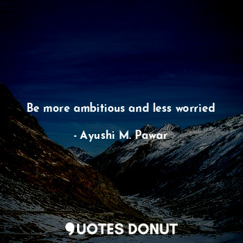 Be more ambitious and less worried