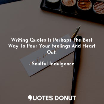  Writing Quotes Is Perhaps The Best Way To Pour Your Feelings And Heart Out.... - Soulful Indulgence - Quotes Donut