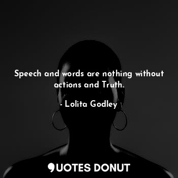  Speech and words are nothing without actions and Truth.... - Lo Godley - Quotes Donut