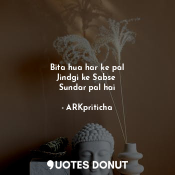  Bita hua har ke pal
Jindgi ke Sabse 
Sundar pal hai... - ARKpriticha - Quotes Donut