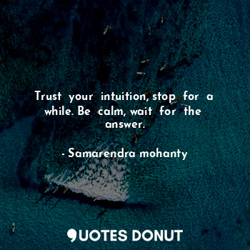 Trust  your  intuition, stop  for  a while. Be  calm, wait  for  the  answer.
