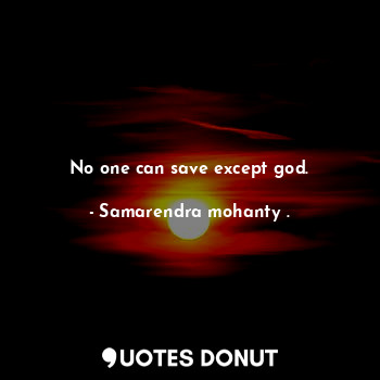 No one can save except god.