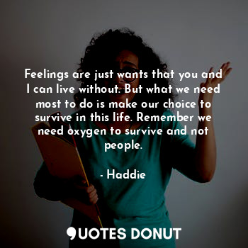  Feelings are just wants that you and I can live without. But what we need most t... - Haddie - Quotes Donut