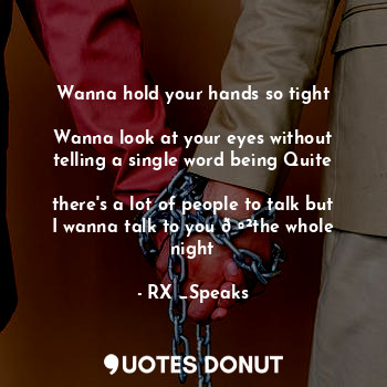  Wanna hold your hands so tight

Wanna look at your eyes without telling a single... - RX _Speaks - Quotes Donut