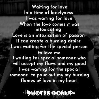 Waiting for love
In a time of lonelyness 
I was waiting for love
When the love c... - Ibrahim hamza shaaba - Quotes Donut