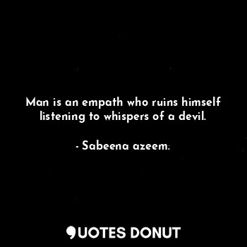 Man is an empath who ruins himself listening to whispers of a devil.