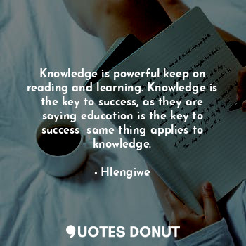  Knowledge is powerful keep on reading and learning. Knowledge is the key to succ... - Hlengiwe - Quotes Donut