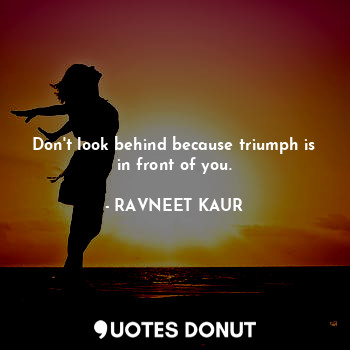  Don't look behind because triumph is in front of you.... - RAVNEET KAUR - Quotes Donut