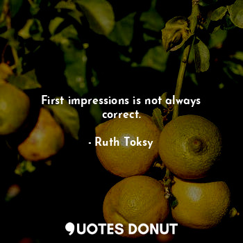  First impressions is not always correct.... - Ruth Toksy - Quotes Donut