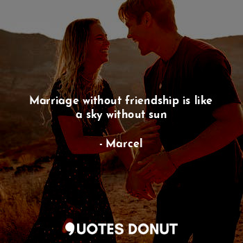 Marriage without friendship is like a sky without sun