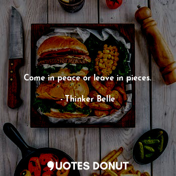  Come in peace or leave in pieces.... - Thinker Belle - Quotes Donut