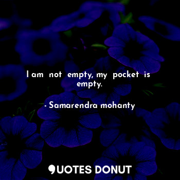 I am  not  empty, my  pocket  is  empty.