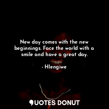  New day comes with the new beginnings. Face the world with a smile and have a gr... - Hlengiwe - Quotes Donut