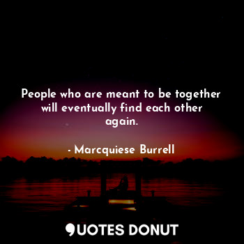 People who are meant to be together will eventually find each other again.