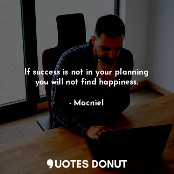 If success is not in your planning you will not find happiness.