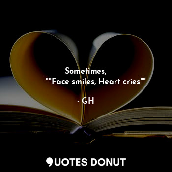  Sometimes,
        ""Face smiles, Heart cries""... - GH - Quotes Donut