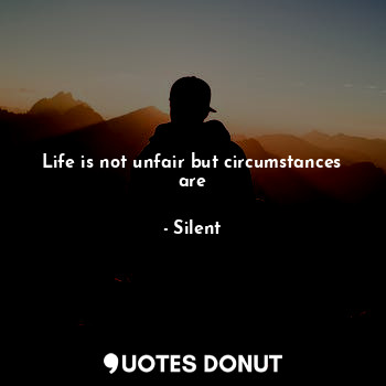  Life is not unfair but circumstances are... - Silent - Quotes Donut